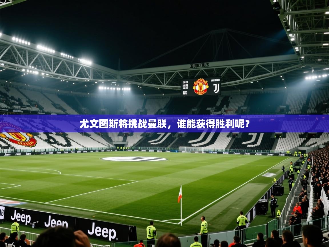 尤文图斯将挑战曼联，谁能获得胜利呢？  第1张