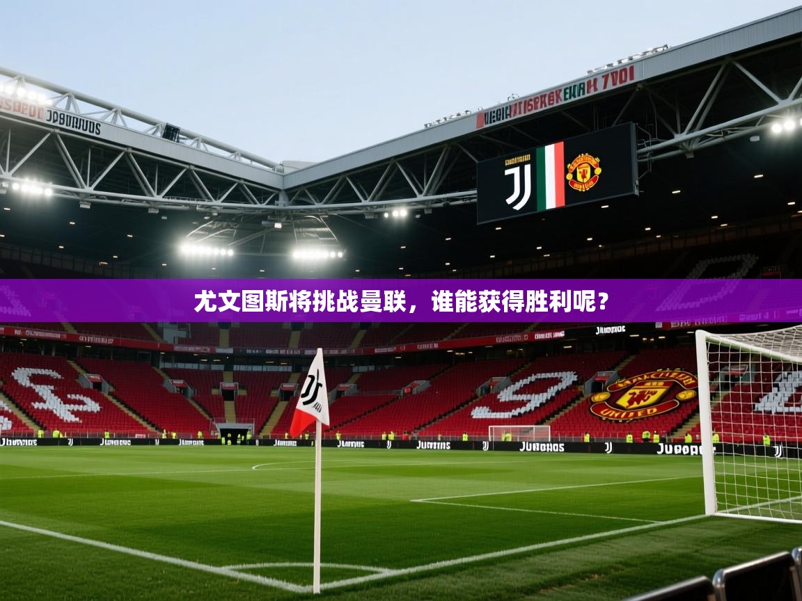 尤文图斯将挑战曼联，谁能获得胜利呢？  第2张