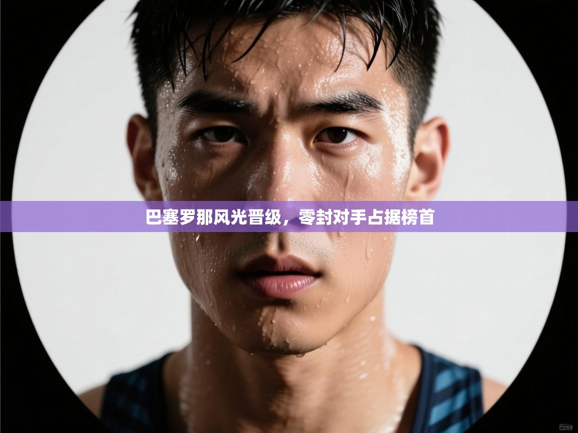 巴塞罗那风光晋级，零封对手占据榜首  第2张