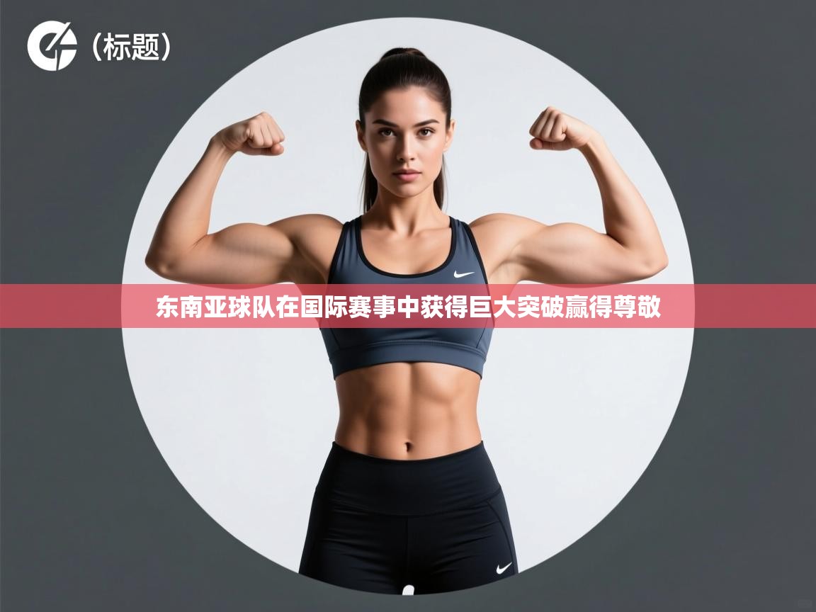 东南亚球队在国际赛事中获得巨大突破赢得尊敬  第2张