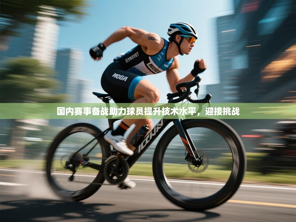 国内赛事备战助力球员提升技术水平，迎接挑战