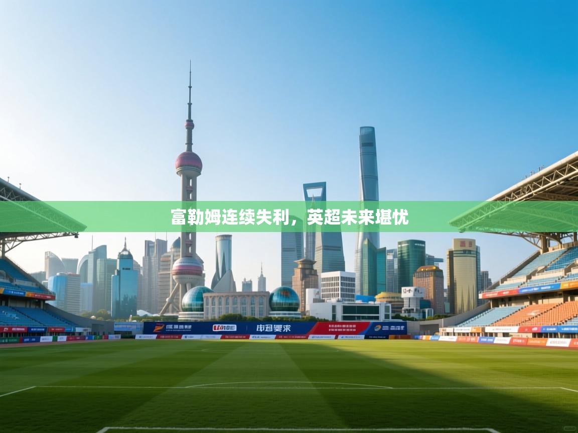 富勒姆连续失利，英超未来堪忧