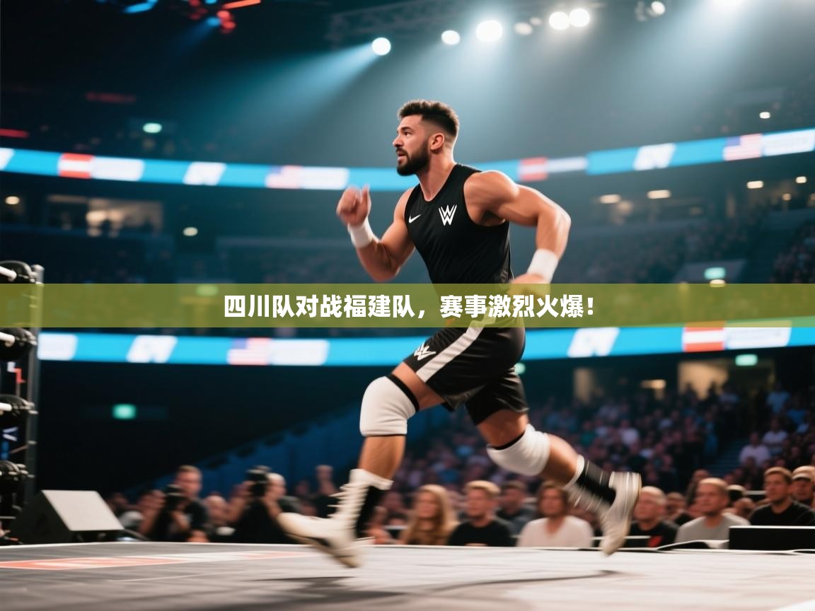 四川队对战福建队，赛事激烈火爆！