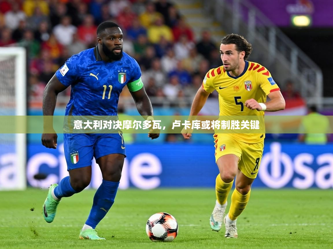 意大利对决摩尔多瓦，卢卡库或将制胜关键  第1张