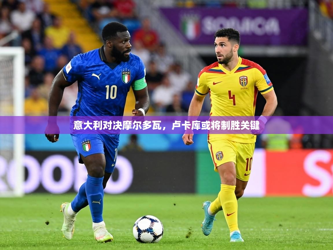 意大利对决摩尔多瓦，卢卡库或将制胜关键  第2张