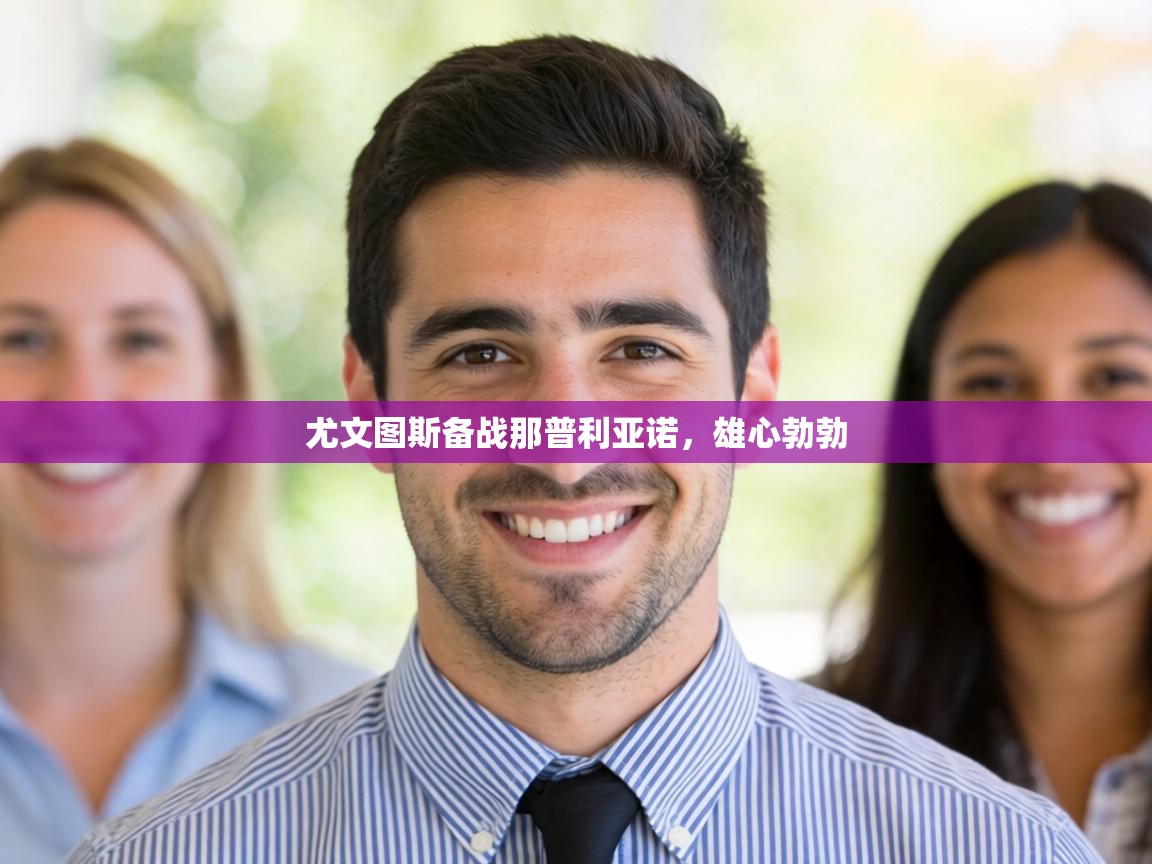 尤文图斯备战那普利亚诺，雄心勃勃  第2张